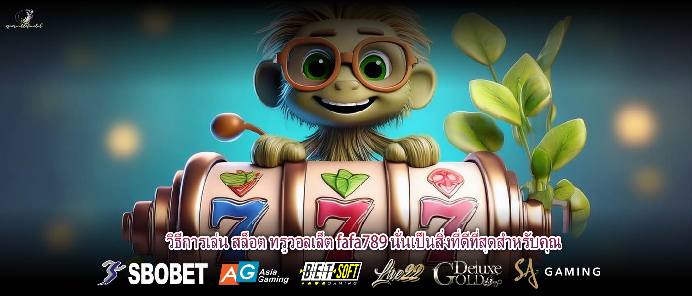 วิธีการเล่น สล็อต ทรูวอลเล็ต fafa789 นั่นเป็นสิ่งที่ดีที่สุดสำหรับคุณ